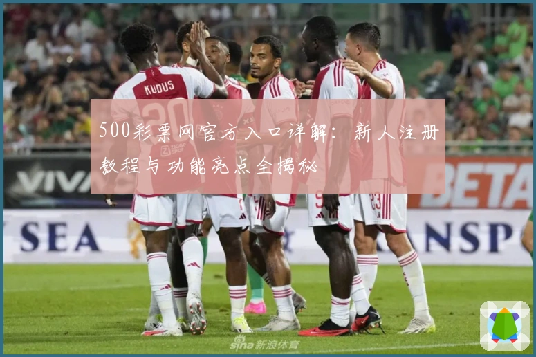 500彩票网官方入口详解：新人注册教程与功能亮点全揭秘