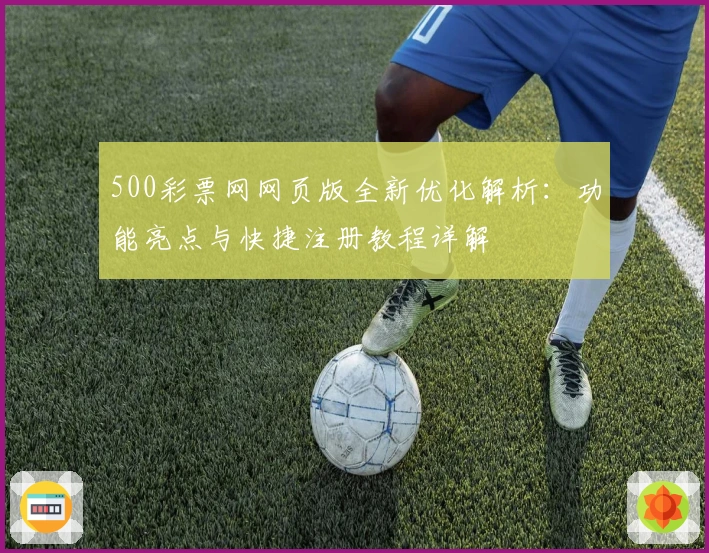 500彩票网网页版全新优化解析：功能亮点与快捷注册教程详解