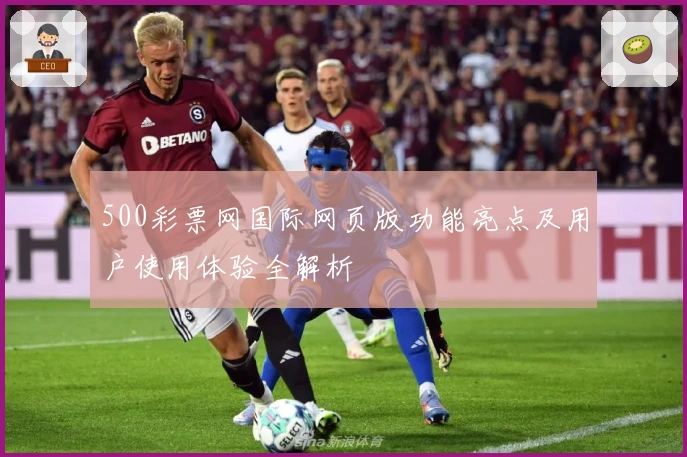 500彩票网国际网页版功能亮点及用户使用体验全解析