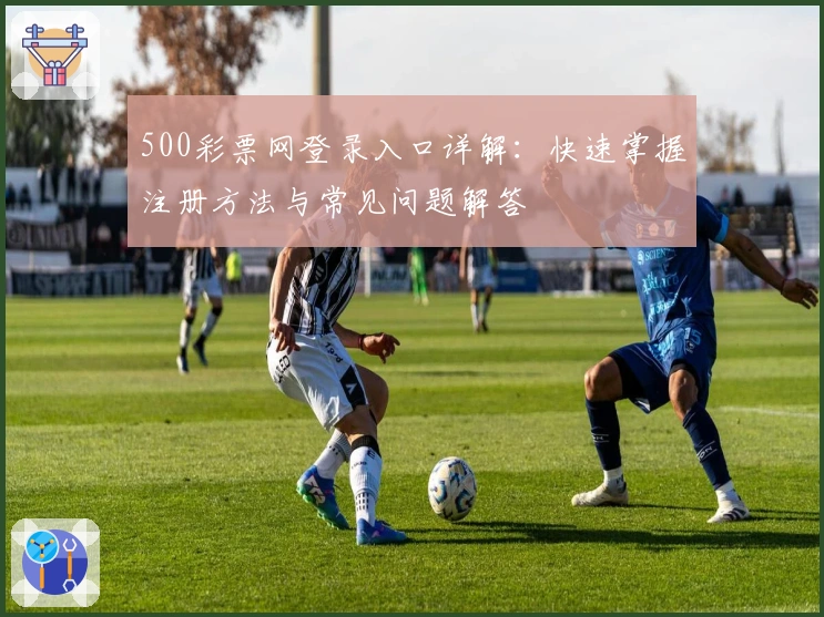 500彩票网登录入口详解：快速掌握注册方法与常见问题解答