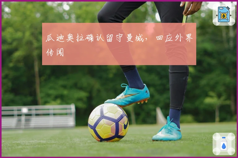 瓜迪奥拉确认留守曼城，回应外界传闻