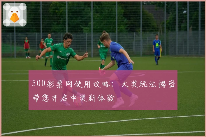 500彩票网使用攻略：大奖玩法揭密带您开启中奖新体验