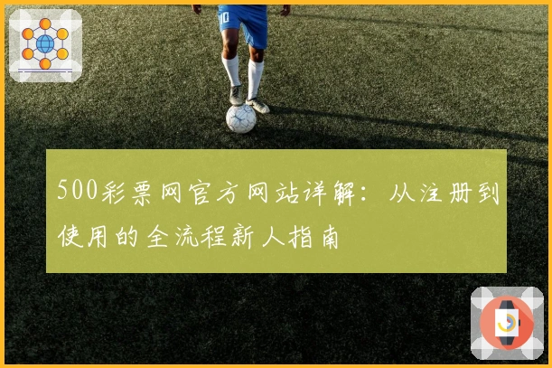 500彩票网官方网站详解：从注册到使用的全流程新人指南