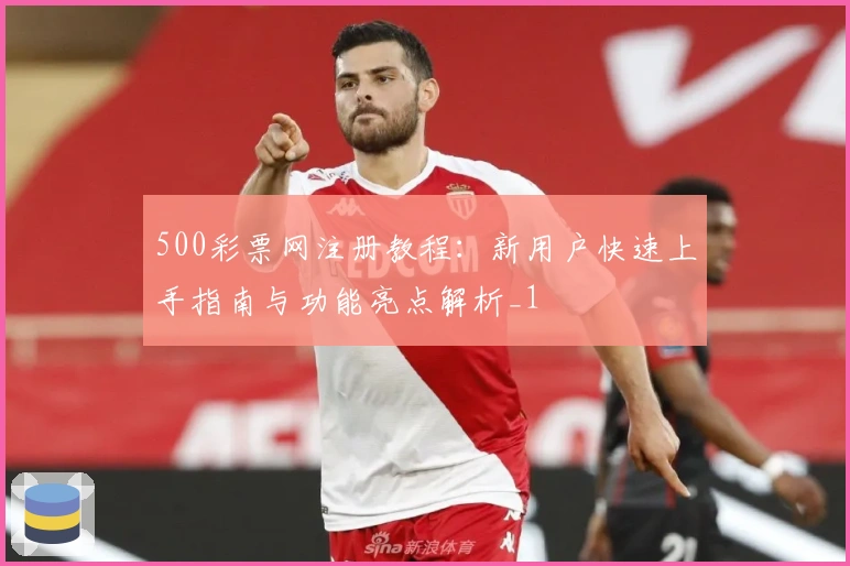 500彩票网注册教程：新用户快速上手指南与功能亮点解析_1