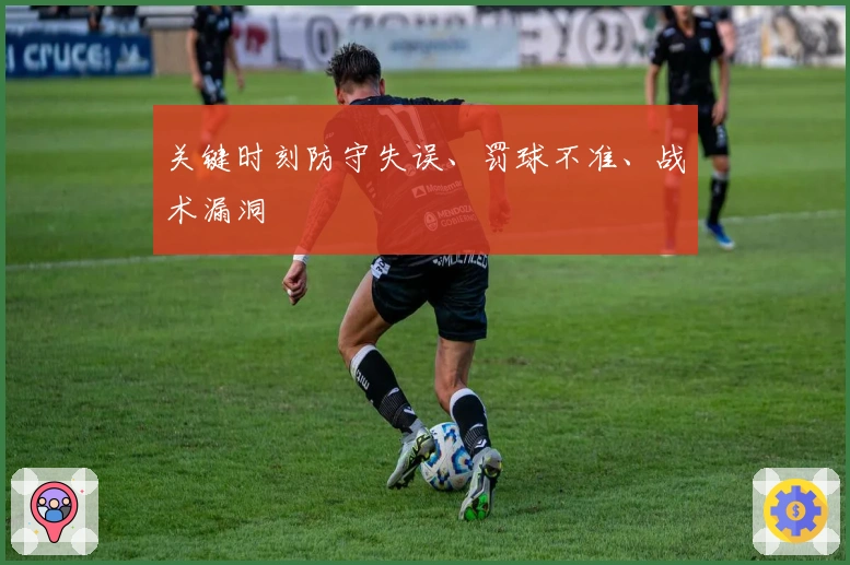 关键时刻防守失误、罚球不准、战术漏洞