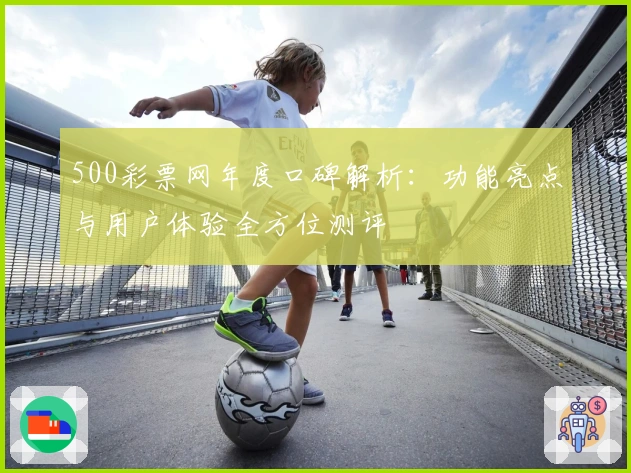 500彩票网年度口碑解析：功能亮点与用户体验全方位测评