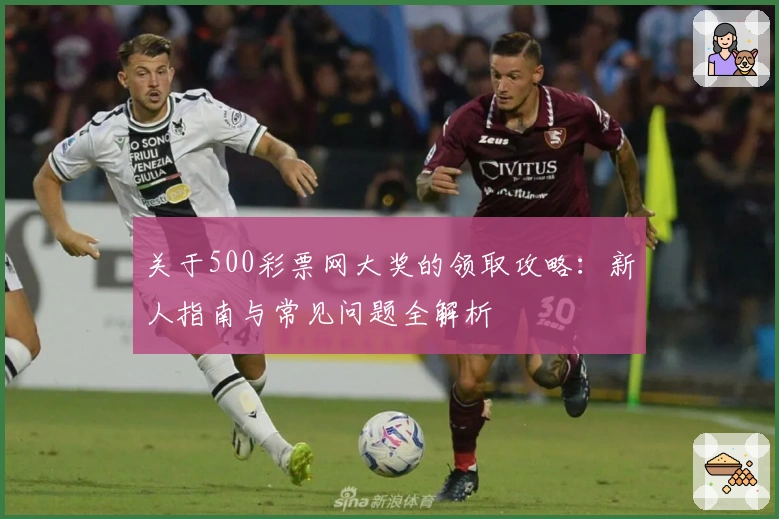 关于500彩票网大奖的领取攻略：新人指南与常见问题全解析