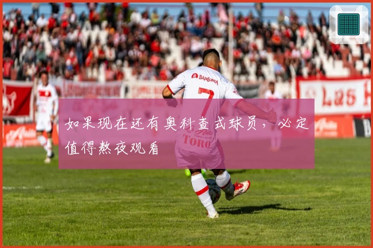 如果现在还有奥科查式球员，必定值得熬夜观看