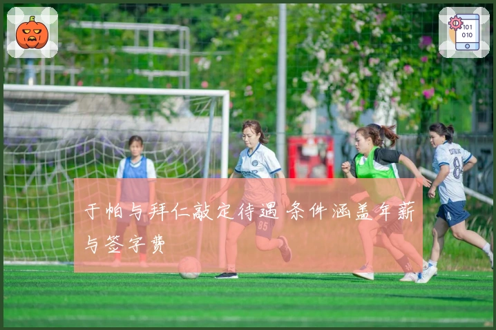 于帕与拜仁敲定待遇 条件涵盖年薪与签字费