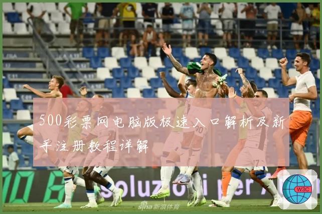 500彩票网电脑版极速入口解析及新手注册教程详解