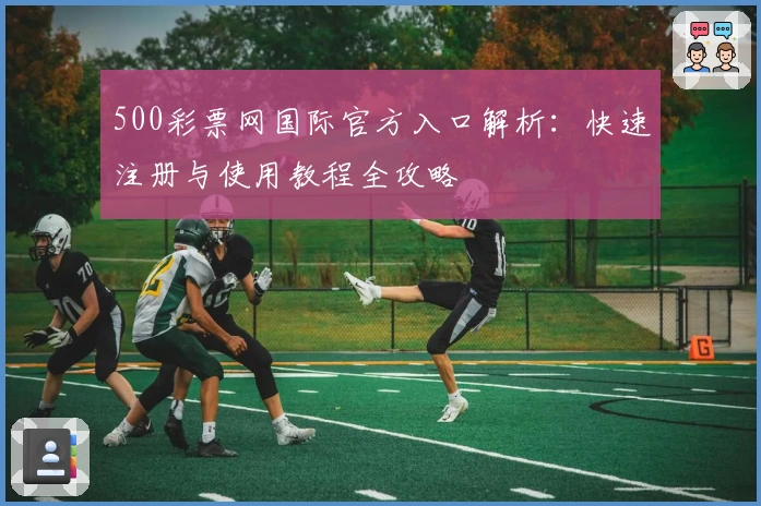 500彩票网国际官方入口解析：快速注册与使用教程全攻略