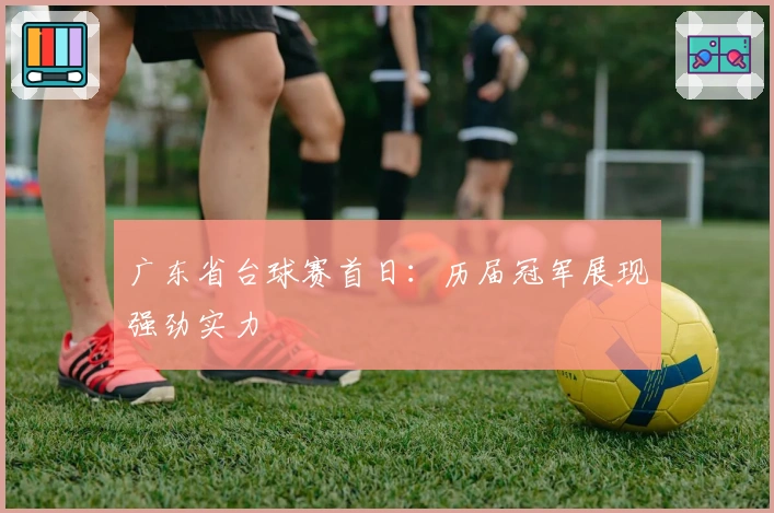广东省台球赛首日：历届冠军展现强劲实力