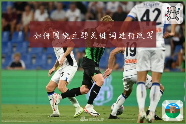 如何围绕主题关键词进行改写